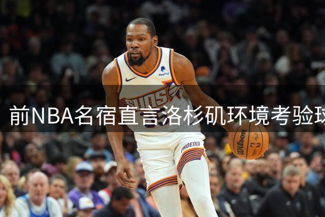 前NBA名宿直言洛杉矶环境考验球员素质
