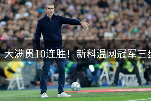 大满贯10连胜！新科温网冠军三盘险胜过关，首进美网16强